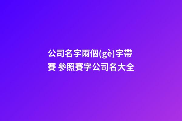 公司名字兩個(gè)字帶賽 參照賽字公司名大全-第1張-公司起名-玄機(jī)派